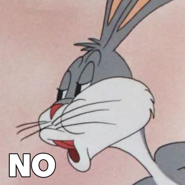 The meme where Bugs Bunny smugly says "No."